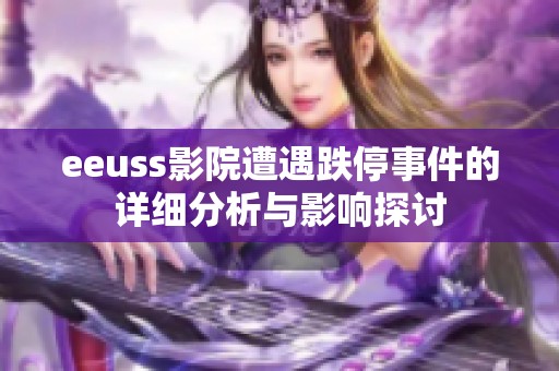 eeuss影院遭遇跌停事件的详细分析与影响探讨
