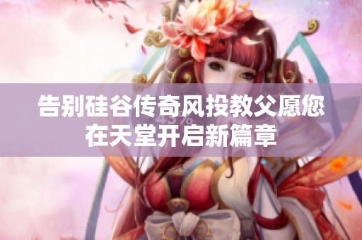 告别硅谷传奇风投教父愿您在天堂开启新篇章