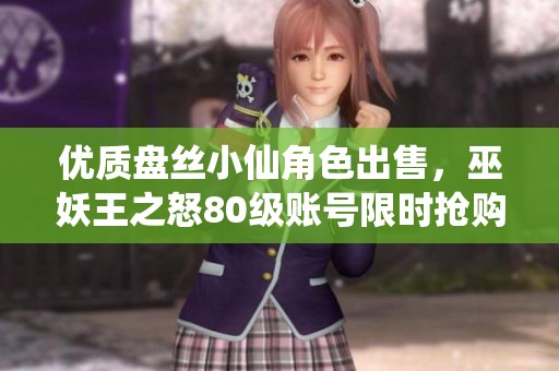 优质盘丝小仙角色出售，巫妖王之怒80级账号限时抢购