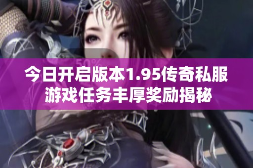今日开启版本1.95传奇私服 游戏任务丰厚奖励揭秘