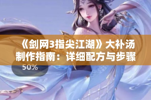 《剑网3指尖江湖》大补汤制作指南：详细配方与步骤解析
