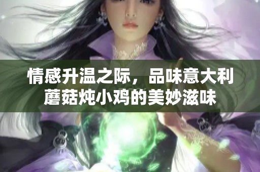 情感升温之际，品味意大利蘑菇炖小鸡的美妙滋味