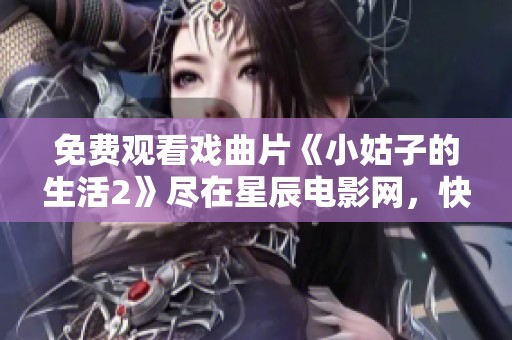 免费观看戏曲片《小姑子的生活2》尽在星辰电影网，快来收看吧！