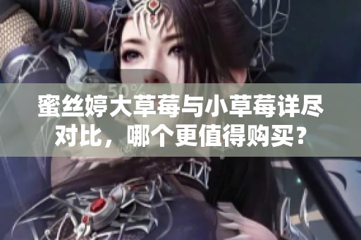 蜜丝婷大草莓与小草莓详尽对比，哪个更值得购买？