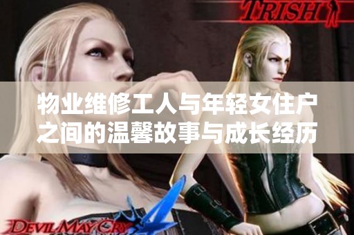 物业维修工人与年轻女住户之间的温馨故事与成长经历