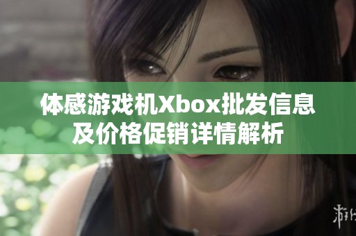 体感游戏机Xbox批发信息及价格促销详情解析