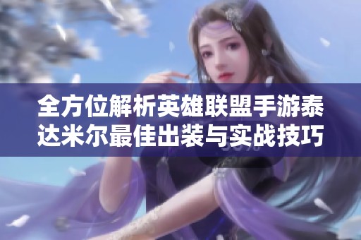 全方位解析英雄联盟手游泰达米尔最佳出装与实战技巧