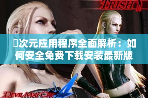 囧次元应用程序全面解析：如何安全免费下载安装最新版本