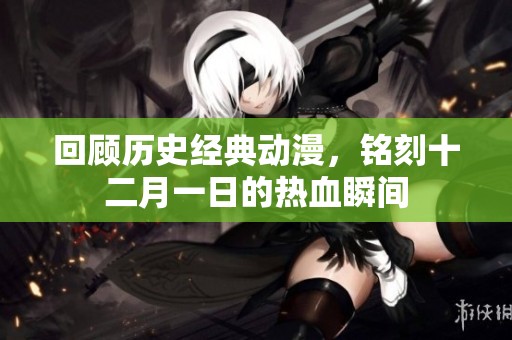 回顾历史经典动漫，铭刻十二月一日的热血瞬间