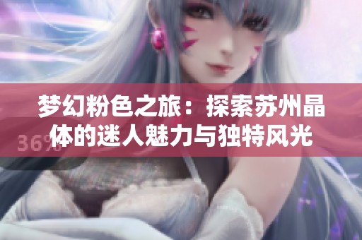 梦幻粉色之旅：探索苏州晶体的迷人魅力与独特风光