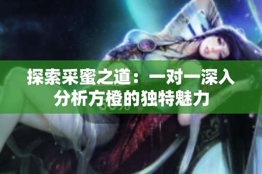 探索采蜜之道：一对一深入分析方橙的独特魅力