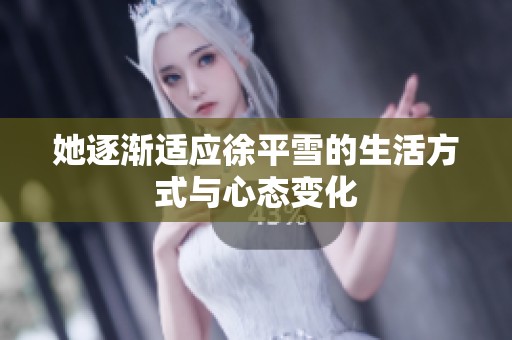 她逐渐适应徐平雪的生活方式与心态变化