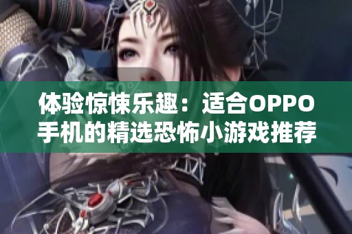 体验惊悚乐趣：适合OPPO手机的精选恐怖小游戏推荐