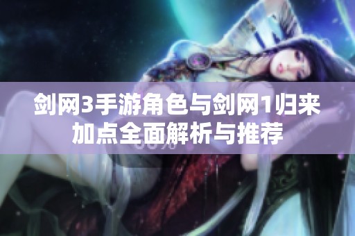 剑网3手游角色与剑网1归来加点全面解析与推荐