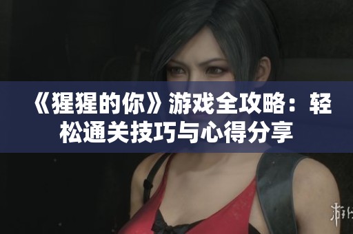 《猩猩的你》游戏全攻略：轻松通关技巧与心得分享