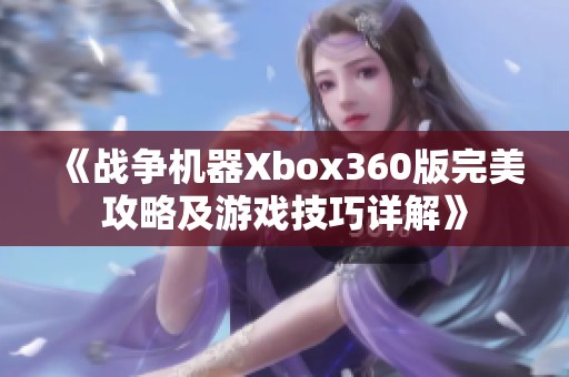《战争机器Xbox360版完美攻略及游戏技巧详解》