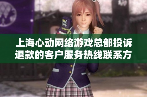 上海心动网络游戏总部投诉退款的客户服务热线联系方式汇总