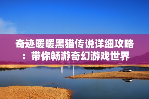 奇迹暖暖黑猫传说详细攻略：带你畅游奇幻游戏世界