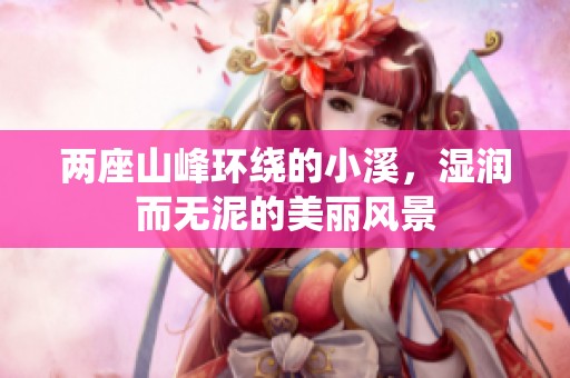 两座山峰环绕的小溪，湿润而无泥的美丽风景
