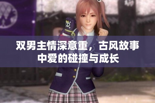 双男主情深意重，古风故事中爱的碰撞与成长
