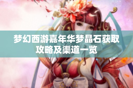 梦幻西游嘉年华梦晶石获取攻略及渠道一览