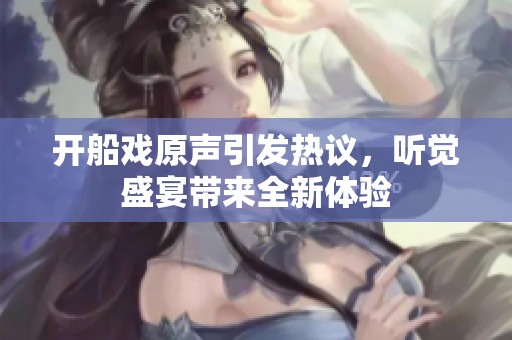 开船戏原声引发热议，听觉盛宴带来全新体验