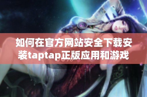 如何在官方网站安全下载安装taptap正版应用和游戏