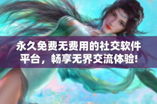 永久免费无费用的社交软件平台，畅享无界交流体验!