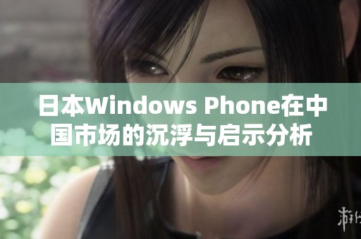 日本Windows Phone在中国市场的沉浮与启示分析