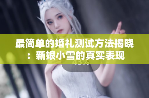 最简单的婚礼测试方法揭晓：新娘小雪的真实表现