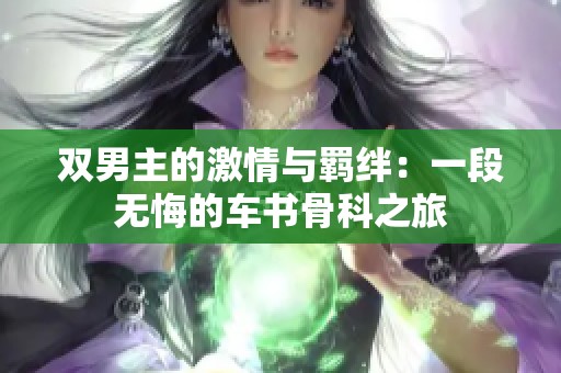 双男主的激情与羁绊：一段无悔的车书骨科之旅
