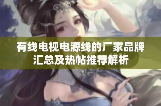 有线电视电源线的厂家品牌汇总及热帖推荐解析