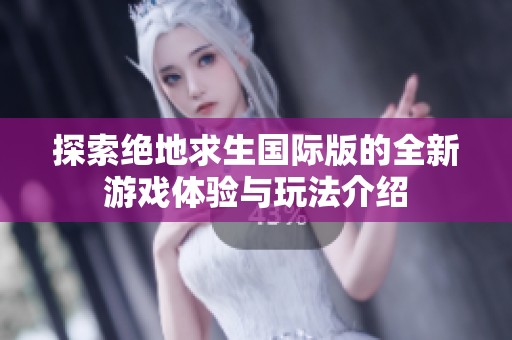 探索绝地求生国际版的全新游戏体验与玩法介绍