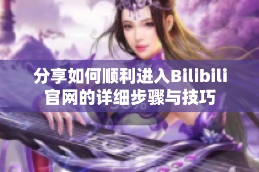 分享如何顺利进入Bilibili官网的详细步骤与技巧
