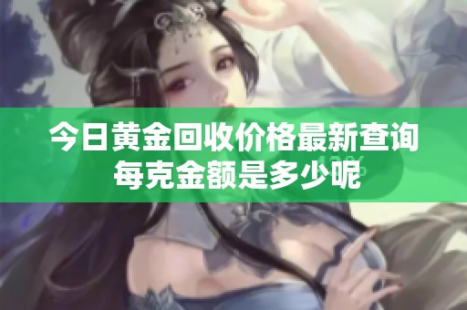 今日黄金回收价格最新查询 每克金额是多少呢