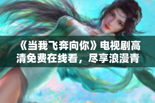 《当我飞奔向你》电视剧高清免费在线看，尽享浪漫青春故事