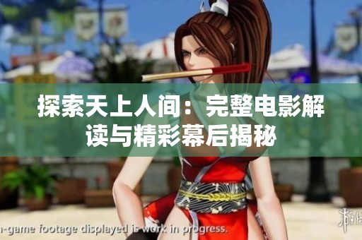 探索天上人间：完整电影解读与精彩幕后揭秘