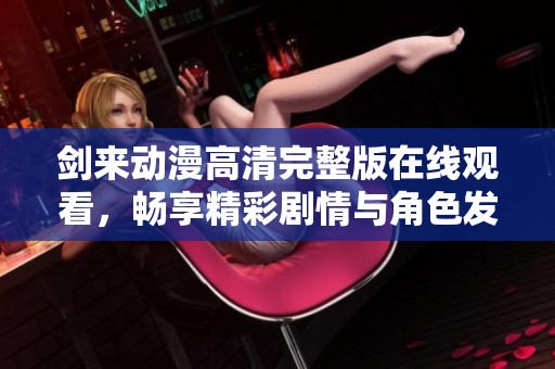 剑来动漫高清完整版在线观看，畅享精彩剧情与角色发展