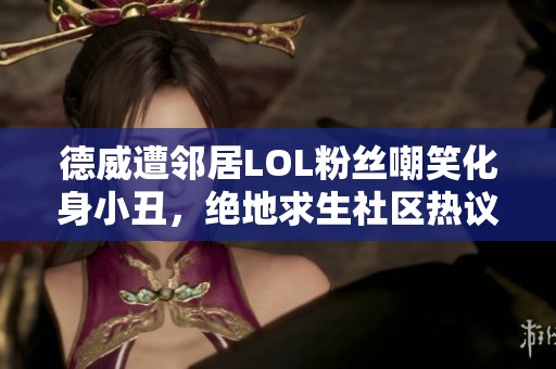德威遭邻居LOL粉丝嘲笑化身小丑，绝地求生社区热议