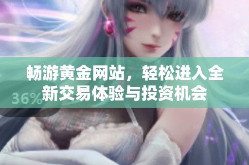 畅游黄金网站，轻松进入全新交易体验与投资机会