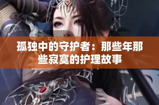 孤独中的守护者：那些年那些寂寞的护理故事