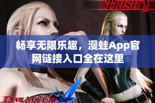 畅享无限乐趣，漫蛙App官网链接入口全在这里