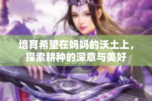 培育希望在妈妈的沃土上，探索耕种的深意与美好