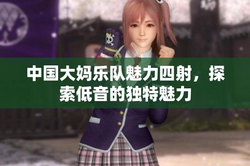 中国大妈乐队魅力四射，探索低音的独特魅力