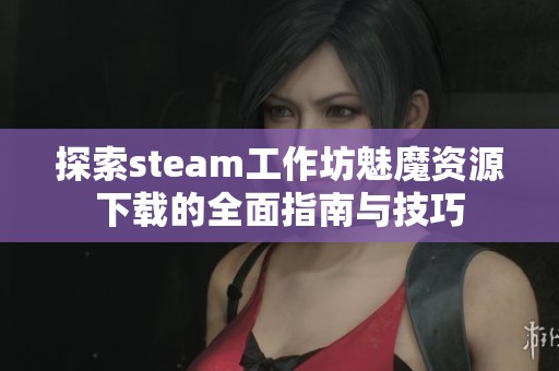 探索steam工作坊魅魔资源下载的全面指南与技巧