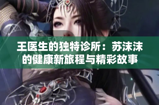 王医生的独特诊所：苏沫沫的健康新旅程与精彩故事