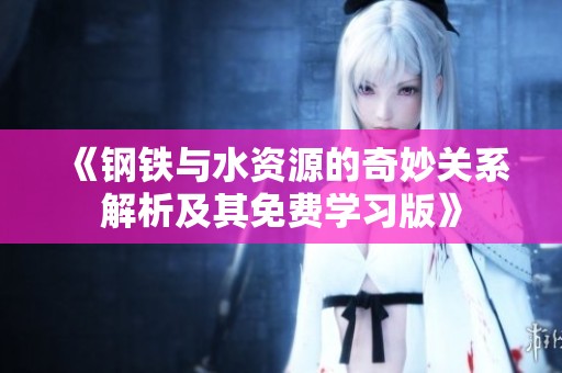 《钢铁与水资源的奇妙关系解析及其免费学习版》