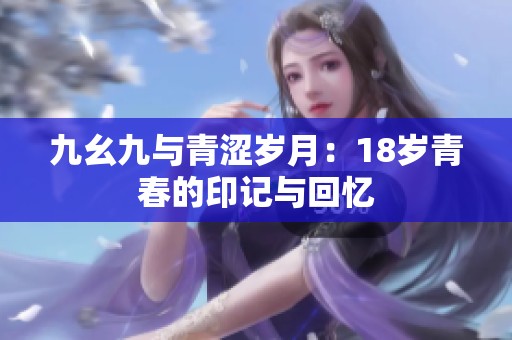 九幺九与青涩岁月：18岁青春的印记与回忆