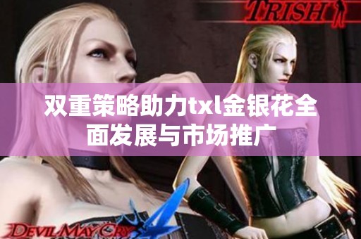 双重策略助力txl金银花全面发展与市场推广