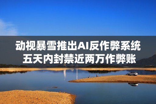 动视暴雪推出AI反作弊系统 五天内封禁近两万作弊账号